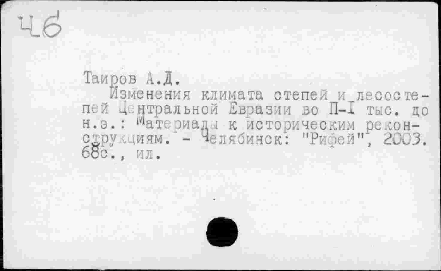 ﻿Таиров А.Д.
Изменения климата степей и. лесостепей Д игральной Евразии во П-I тыс. до Н.Э.: Материалы к историческим реконструкциям. - Челябинск: "Рифей", 2003. бос., ил.